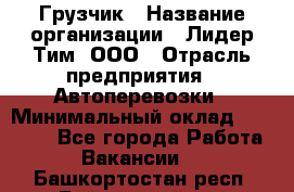 Грузчик › Название организации ­ Лидер Тим, ООО › Отрасль предприятия ­ Автоперевозки › Минимальный оклад ­ 19 000 - Все города Работа » Вакансии   . Башкортостан респ.,Баймакский р-н